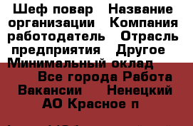 Шеф-повар › Название организации ­ Компания-работодатель › Отрасль предприятия ­ Другое › Минимальный оклад ­ 10 000 - Все города Работа » Вакансии   . Ненецкий АО,Красное п.